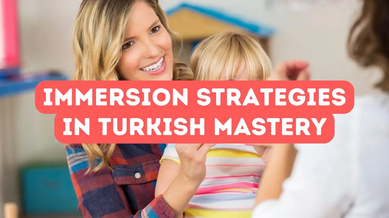 The Role of Immersion in Mastering Turkish: Tips and Strategies