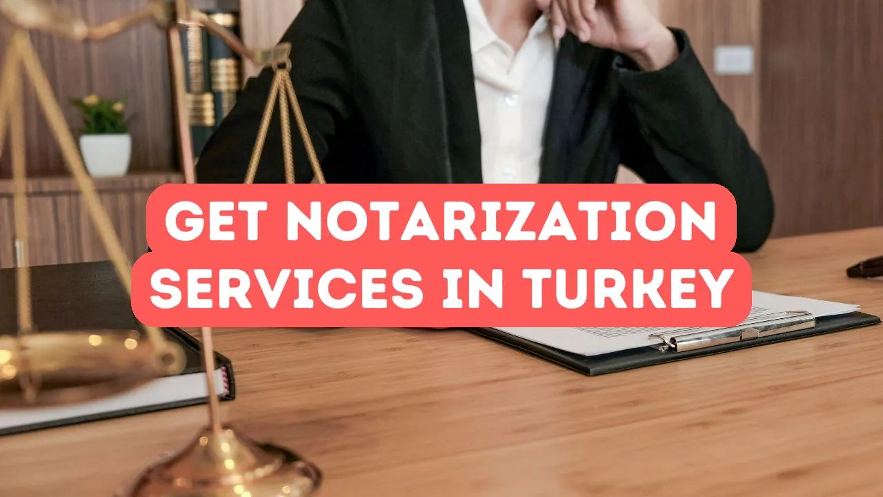 How to Get Notarization Services in Turkey