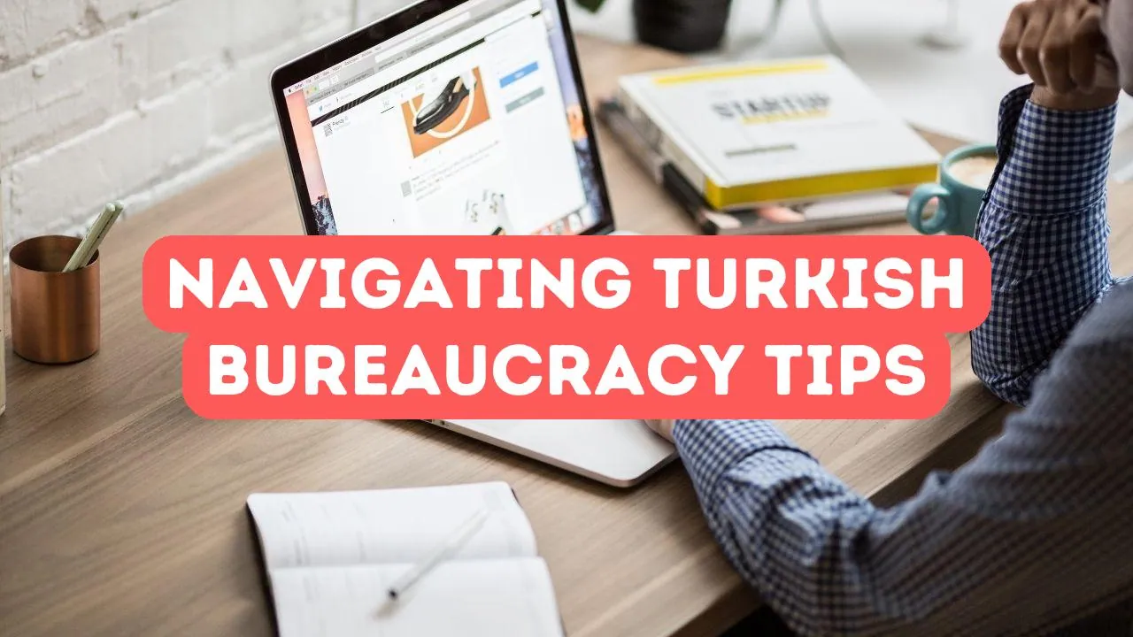 Navigating Turkish Bureaucracy: What Foreigners Should Know