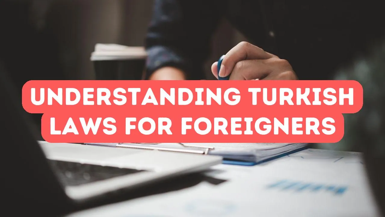 Understanding Turkish Laws That Affect Foreigners