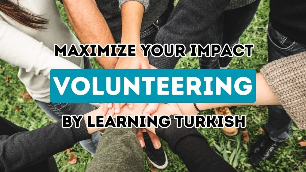 Elevate Your Volunteer Contributions in Turkey with Turkish Language Mastery: An In-Depth Handbook